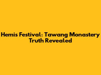 Hemis Festival: Tawang Monastery Truth Revealed