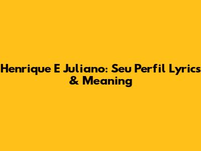 Henrique E Juliano: Seu Perfil Lyrics & Meaning