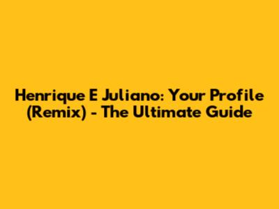 Henrique E Juliano: Your Profile (Remix) - The Ultimate Guide