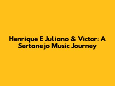 Henrique E Juliano & Victor: A Sertanejo Music Journey