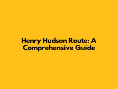 Henry Hudson Route: A Comprehensive Guide