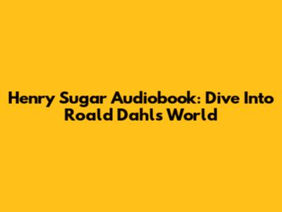 Henry Sugar Audiobook: Dive Into Roald Dahl's World
