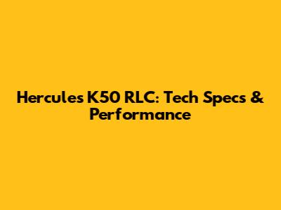 Hercules K50 RLC: Tech Specs & Performance