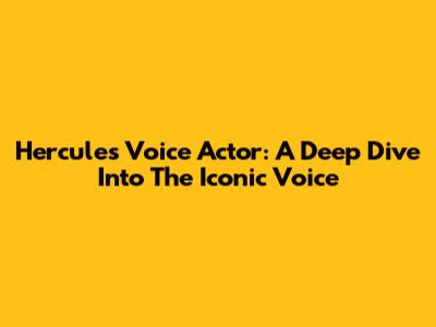 Hercules Voice Actor: A Deep Dive Into The Iconic Voice