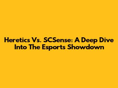 Heretics Vs. SCSense: A Deep Dive Into The Esports Showdown