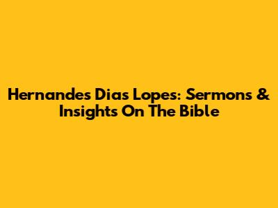 Hernandes Dias Lopes: Sermons & Insights On The Bible