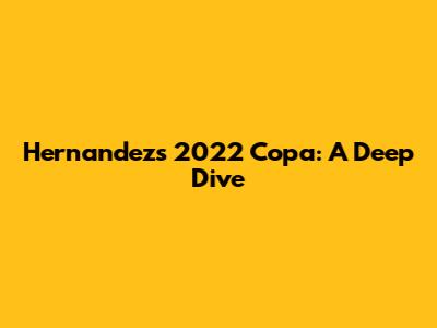 Hernandez's 2022 Copa: A Deep Dive