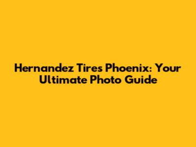 Hernandez Tires Phoenix: Your Ultimate Photo Guide
