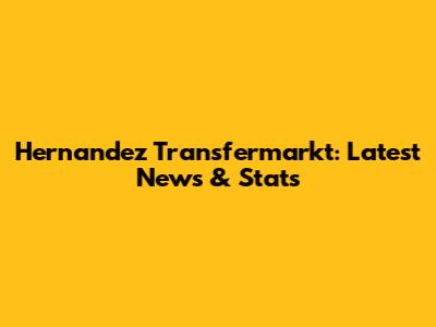 Hernandez Transfermarkt: Latest News & Stats