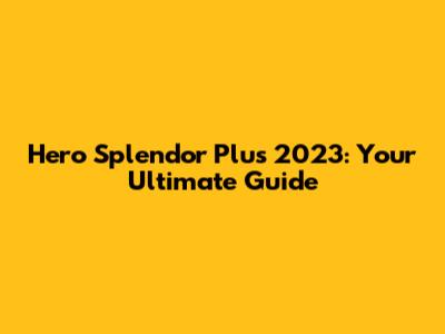 Hero Splendor Plus 2023: Your Ultimate Guide