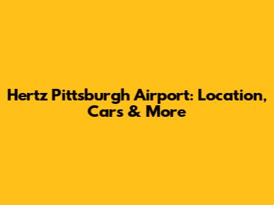 Hertz Pittsburgh Airport: Location, Cars & More