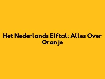 Het Nederlands Elftal: Alles Over Oranje