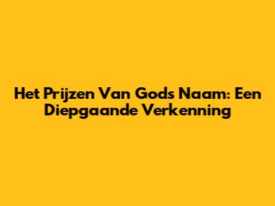 Het Prijzen Van Gods Naam: Een Diepgaande Verkenning