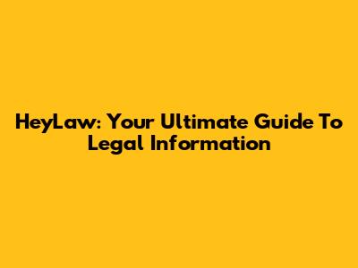 HeyLaw: Your Ultimate Guide To Legal Information