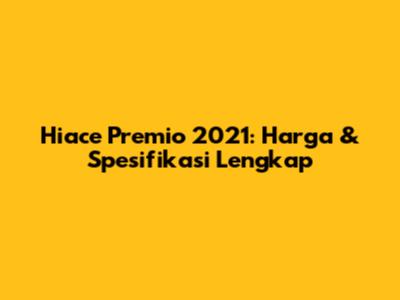Hiace Premio 2021: Harga & Spesifikasi Lengkap