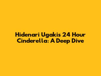 Hidenari Ugaki's 24 Hour Cinderella: A Deep Dive