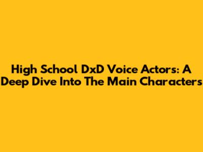 High School DxD Voice Actors: A Deep Dive Into The Main Characters
