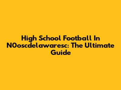 High School Football In N0oscdelawaresc: The Ultimate Guide