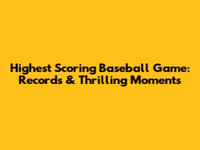 Highest Scoring Baseball Game: Records & Thrilling Moments