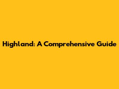 Highland: A Comprehensive Guide