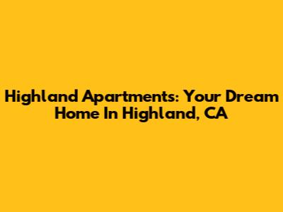 Highland Apartments: Your Dream Home In Highland, CA