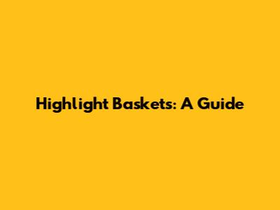 Highlight Baskets: A Guide