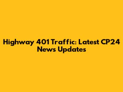 Highway 401 Traffic: Latest CP24 News Updates