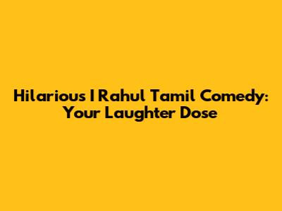 Hilarious I Rahul Tamil Comedy: Your Laughter Dose