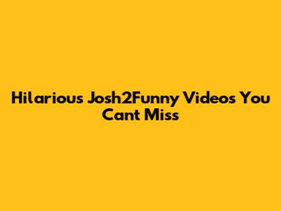 Hilarious Josh2Funny Videos You Can't Miss