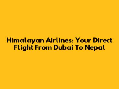 Himalayan Airlines: Your Direct Flight From Dubai To Nepal