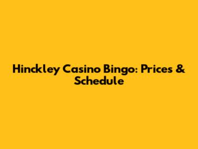Hinckley Casino Bingo: Prices & Schedule