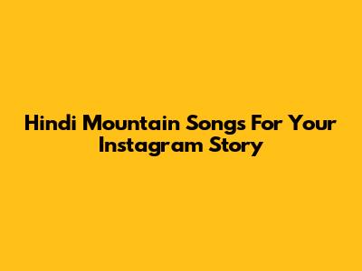 Hindi Mountain Songs For Your Instagram Story