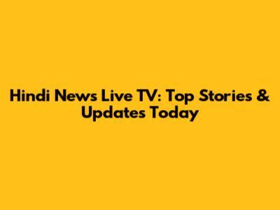 Hindi News Live TV: Top Stories & Updates Today