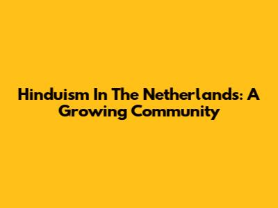Hinduism In The Netherlands: A Growing Community