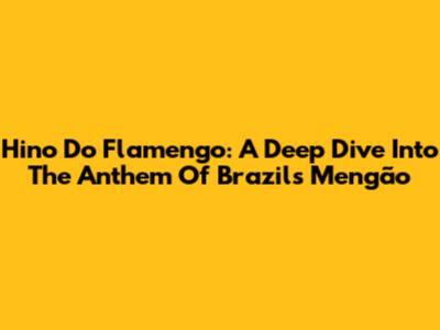 Hino Do Flamengo: A Deep Dive Into The Anthem Of Brazil's Mengão