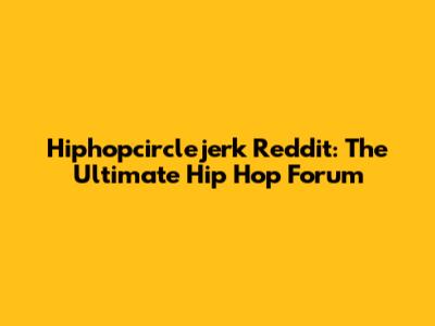 Hiphopcirclejerk Reddit: The Ultimate Hip Hop Forum