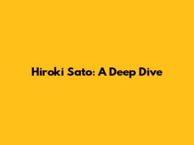 Hiroki Sato: A Deep Dive