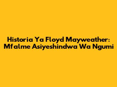 Historia Ya Floyd Mayweather: Mfalme Asiyeshindwa Wa Ngumi