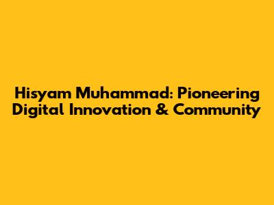 Hisyam Muhammad: Pioneering Digital Innovation & Community