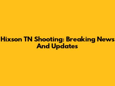Hixson TN Shooting: Breaking News And Updates