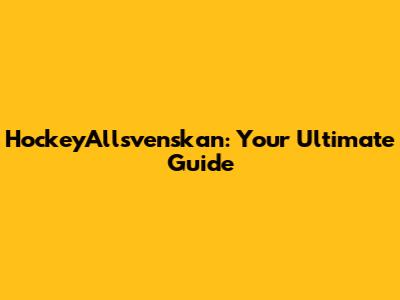 HockeyAllsvenskan: Your Ultimate Guide