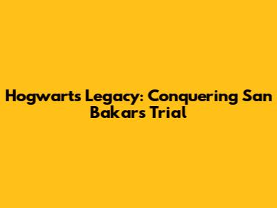Hogwarts Legacy: Conquering San Bakar's Trial