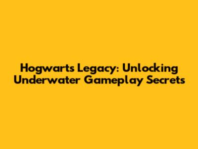 Hogwarts Legacy: Unlocking Underwater Gameplay Secrets
