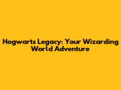Hogwarts Legacy: Your Wizarding World Adventure