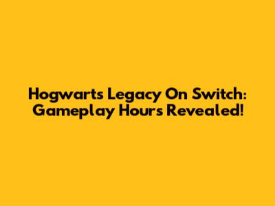 Hogwarts Legacy On Switch: Gameplay Hours Revealed!