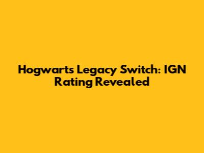 Hogwarts Legacy Switch: IGN Rating Revealed