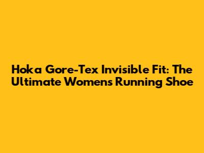 Hoka Gore-Tex Invisible Fit: The Ultimate Women's Running Shoe