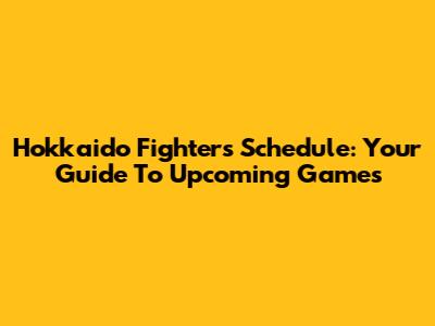 Hokkaido Fighters Schedule: Your Guide To Upcoming Games