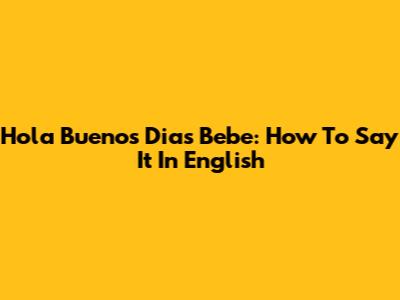 Hola Buenos Dias Bebe: How To Say It In English
