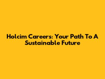 Holcim Careers: Your Path To A Sustainable Future